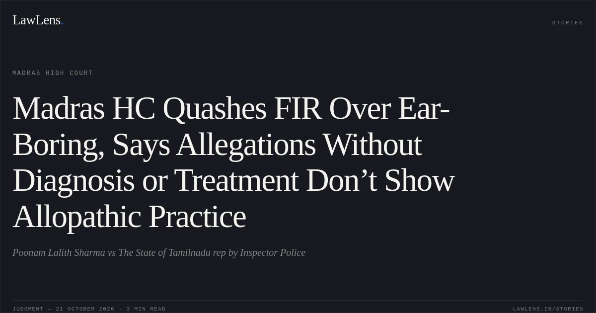 Madras HC Quashes FIR Over Ear-Boring, Says Allegations Without Diagnosis or Treatment Don’t Show Allopathic Practice. Poonam Lalith Sharma vs The State of Tamilnadu rep by Inspector Police. Madras High Court. LawLens