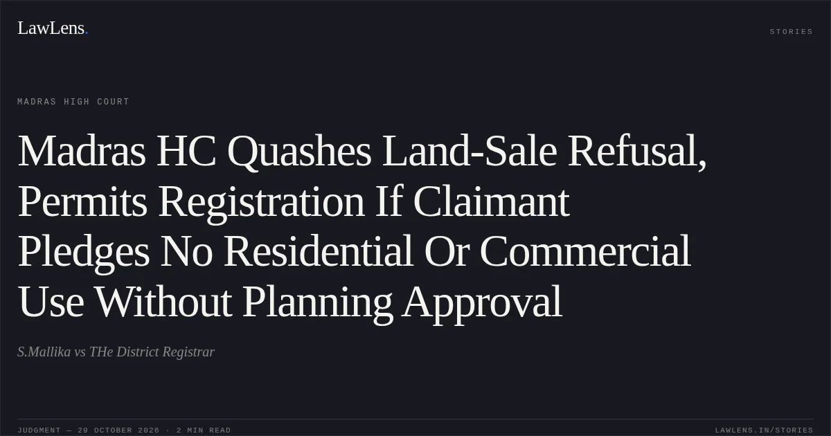 Madras HC Quashes Land-Sale Refusal, Permits Registration If Claimant Pledges No Residential Or Commercial Use Without Planning Approval. S.Mallika vs THe District Registrar. Madras High Court. LawLens