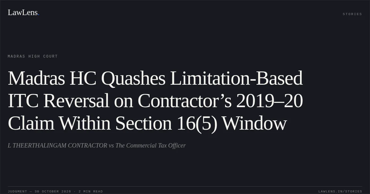 Madras HC Quashes Limitation-Based ITC Reversal on Contractor’s 2019–20 Claim Within Section 16(5) Window. L THEERTHALINGAM CONTRACTOR vs The Commercial Tax Officer. Madras High Court. LawLens