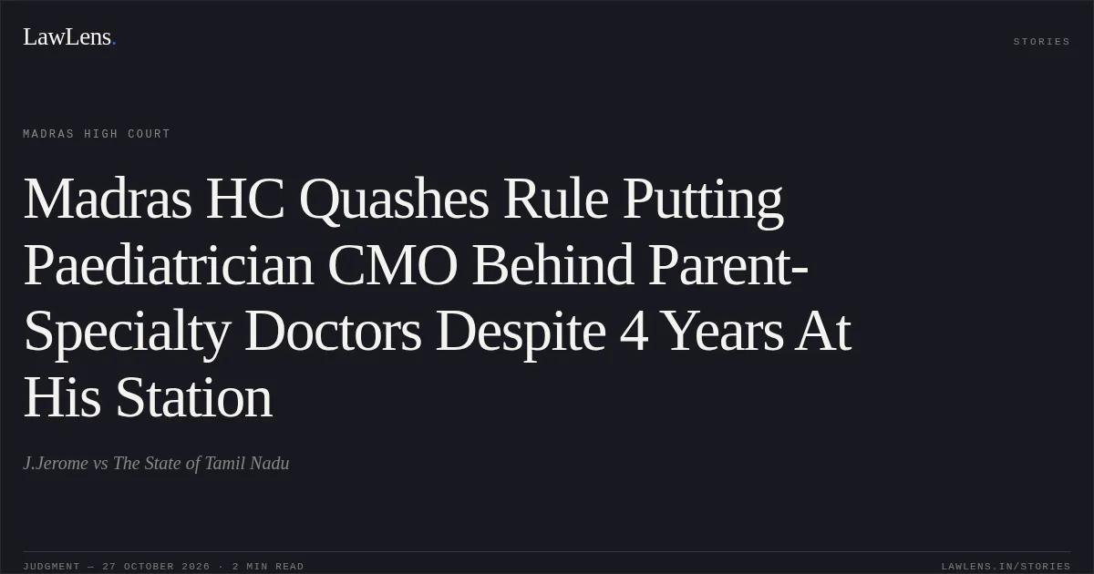 Madras HC Quashes Rule Putting Paediatrician CMO Behind Parent-Specialty Doctors Despite 4 Years At His Station. J.Jerome vs The State of Tamil Nadu. Madras High Court. LawLens