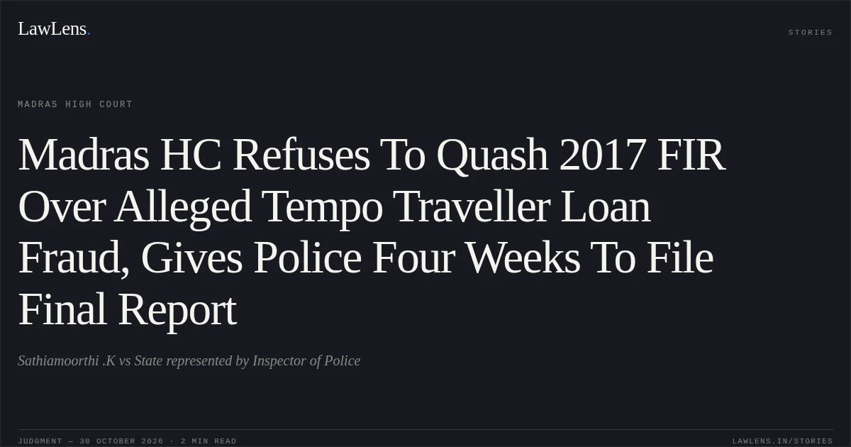 Madras HC Refuses To Quash 2017 FIR Over Alleged Tempo Traveller Loan Fraud, Gives Police Four Weeks To File Final Report. Sathiamoorthi .K vs State represented by Inspector of Police. Madras High Court. LawLens