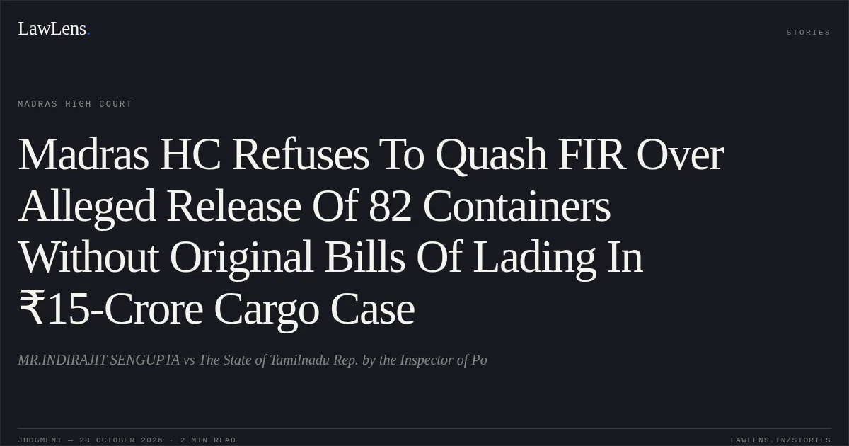 Madras HC Refuses To Quash FIR Over Alleged Release Of 82 Containers Without Original Bills Of Lading In ₹15-Crore Cargo Case. MR.INDIRAJIT SENGUPTA vs The State of Tamilnadu Rep. by the Inspector of Po. Madras High Court. LawLens