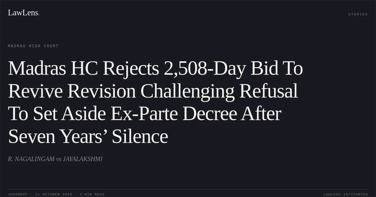 Madras HC Rejects 2,508-Day Bid To Revive Revision Challenging Refusal To Set Aside Ex-Parte Decree After Seven Years’ Silence. R. NAGALINGAM vs JAYALAKSHMI. Madras High Court. LawLens