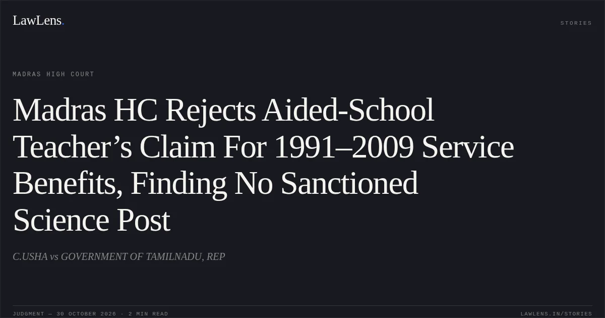 Madras HC Rejects Aided-School Teacher’s Claim For 1991–2009 Service Benefits, Finding No Sanctioned Science Post. C.USHA vs GOVERNMENT OF TAMILNADU, REP. Madras High Court. LawLens
