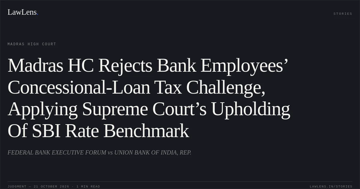 Madras HC Rejects Bank Employees’ Concessional-Loan Tax Challenge, Applying Supreme Court’s Upholding Of SBI Rate Benchmark. FEDERAL BANK EXECUTIVE FORUM vs UNION BANK OF INDIA, REP.. Madras High Court. LawLens