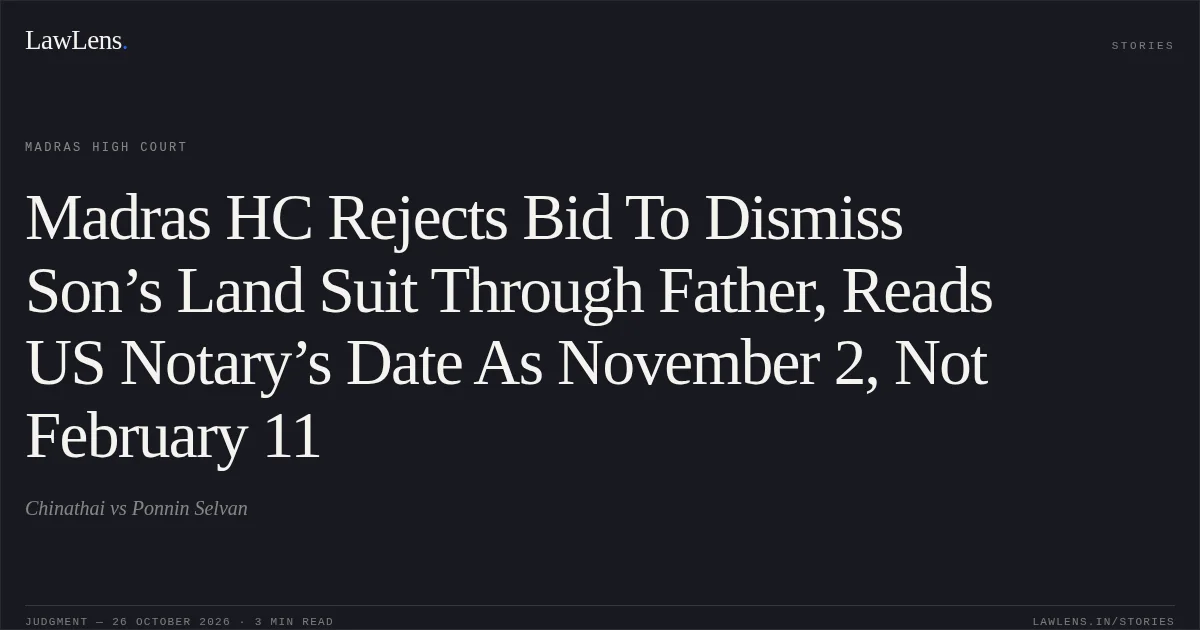 Madras HC Rejects Bid To Dismiss Son’s Land Suit Through Father, Reads US Notary’s Date As November 2, Not February 11. Chinathai vs Ponnin Selvan. Madras High Court. LawLens
