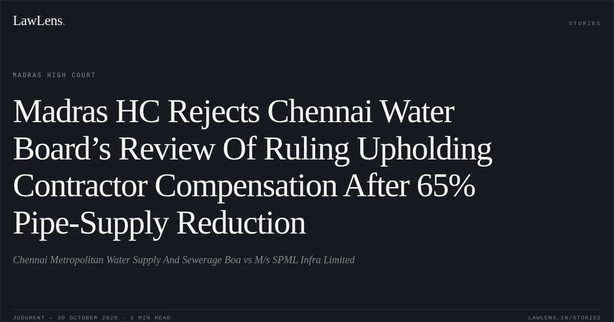 Madras HC Rejects Chennai Water Board’s Review Of Ruling Upholding Contractor Compensation After 65% Pipe-Supply Reduction. Chennai Metropolitan Water Supply And Sewerage Boa vs M/s SPML Infra Limited. Madras High Court. LawLens