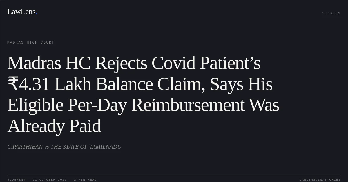 Madras HC Rejects Covid Patient’s ₹4.31 Lakh Balance Claim, Says His Eligible Per-Day Reimbursement Was Already Paid. C.PARTHIBAN vs THE STATE OF TAMILNADU. Madras High Court. LawLens