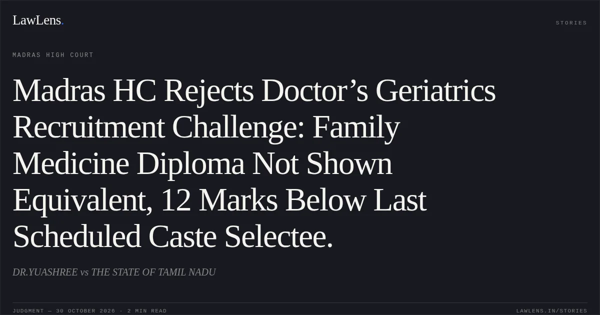 Madras HC Rejects Doctor’s Geriatrics Recruitment Challenge: Family Medicine Diploma Not Shown Equivalent, 12 Marks Below Last Scheduled Caste Selectee.. DR.YUASHREE vs THE STATE OF TAMIL NADU. Madras High Court. LawLens