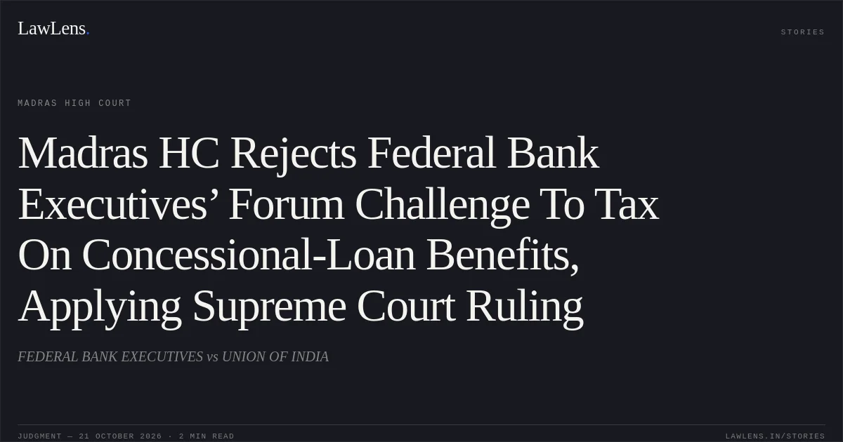 Madras HC Rejects Federal Bank Executives’ Forum Challenge To Tax On Concessional-Loan Benefits, Applying Supreme Court Ruling. FEDERAL BANK EXECUTIVES vs UNION OF INDIA. Madras High Court. LawLens