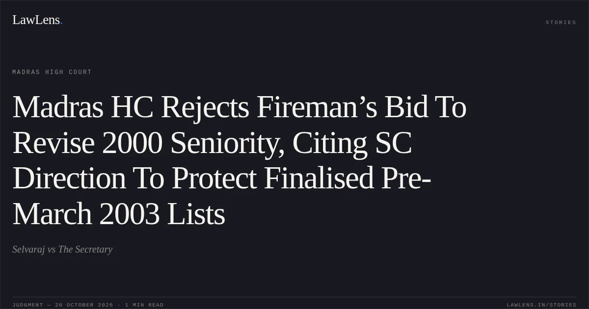 Madras HC Rejects Fireman’s Bid To Revise 2000 Seniority, Citing SC Direction To Protect Finalised Pre-March 2003 Lists. Selvaraj vs The Secretary. Madras High Court. LawLens