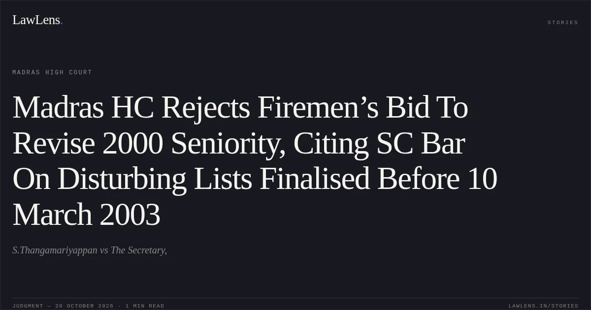 Madras HC Rejects Firemen’s Bid To Revise 2000 Seniority, Citing SC Bar On Disturbing Lists Finalised Before 10 March 2003. S.Thangamariyappan vs The Secretary,. Madras High Court. LawLens