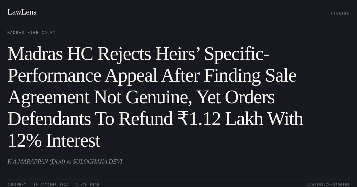 Madras HC Rejects Heirs’ Specific-Performance Appeal After Finding Sale Agreement Not Genuine, Yet Orders Defendants To Refund ₹1.12 Lakh With 12% Interest. K.A.MARAPPAN (Died) vs SULOCHANA DEVI. Madras High Court. LawLens