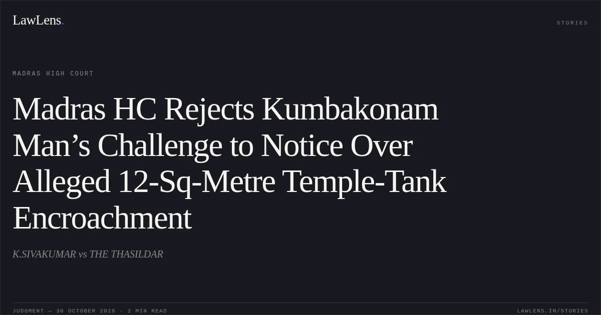 Madras HC Rejects Kumbakonam Man’s Challenge to Notice Over Alleged 12-Sq-Metre Temple-Tank Encroachment. K.SIVAKUMAR vs THE THASILDAR. Madras High Court. LawLens