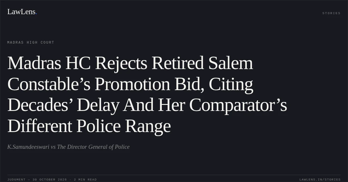 Madras HC Rejects Retired Salem Constable’s Promotion Bid, Citing Decades’ Delay And Her Comparator’s Different Police Range. K.Samundeeswari vs The Director General of Police. Madras High Court. LawLens
