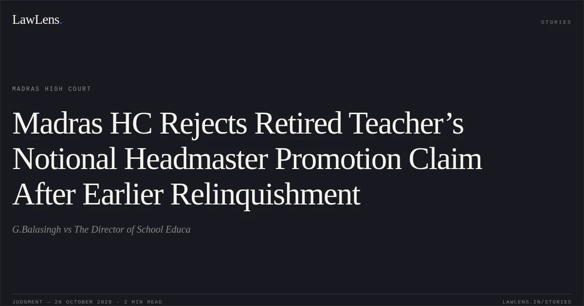 Madras HC Rejects Retired Teacher’s Notional Headmaster Promotion Claim After Earlier Relinquishment. G.Balasingh vs The Director of School Educa. Madras High Court. LawLens