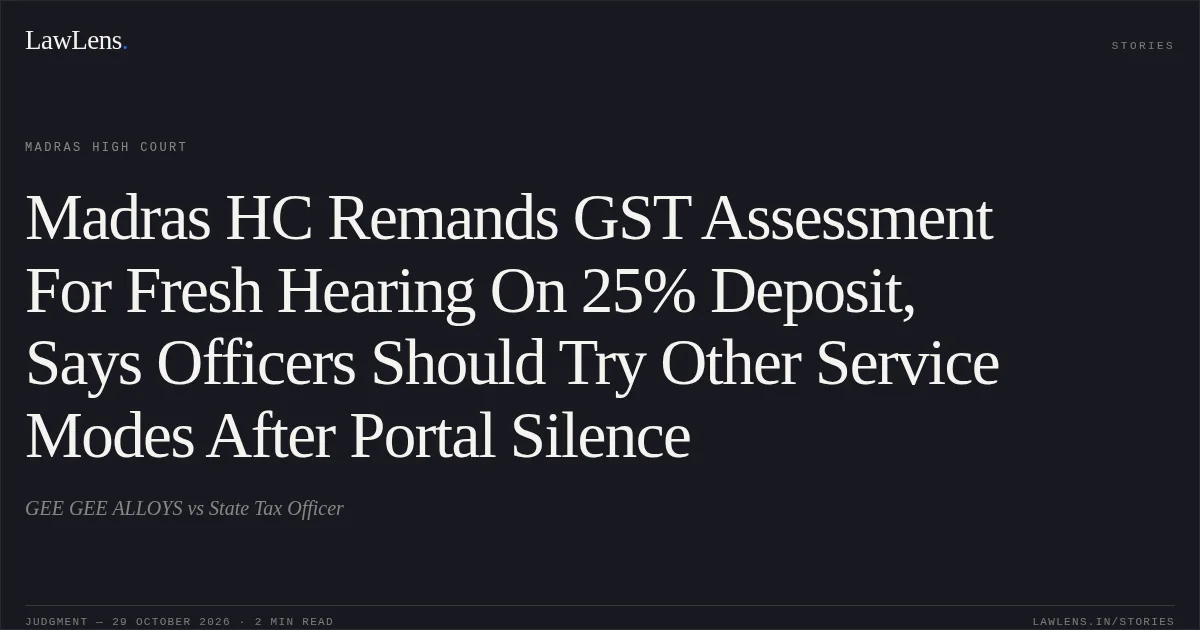 Madras HC Remands GST Assessment For Fresh Hearing On 25% Deposit, Says Officers Should Try Other Service Modes After Portal Silence. GEE GEE ALLOYS vs State Tax Officer. Madras High Court. LawLens