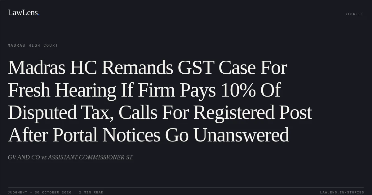 Madras HC Remands GST Case For Fresh Hearing If Firm Pays 10% Of Disputed Tax, Calls For Registered Post After Portal Notices Go Unanswered. GV AND CO vs ASSISTANT COMMISSIONER ST. Madras High Court. LawLens