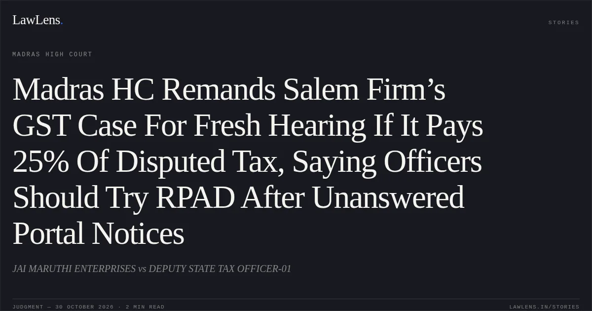 Madras HC Remands Salem Firm’s GST Case For Fresh Hearing If It Pays 25% Of Disputed Tax, Saying Officers Should Try RPAD After Unanswered Portal Notices. JAI MARUTHI ENTERPRISES vs DEPUTY STATE TAX OFFICER-01. Madras High Court. LawLens