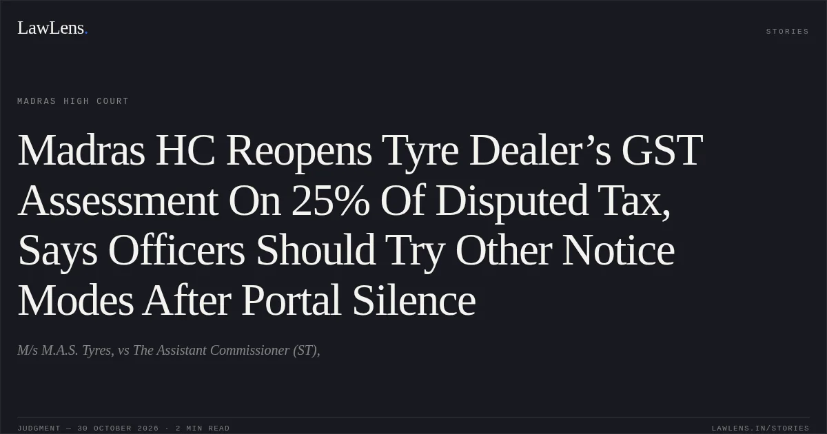 Madras HC Reopens Tyre Dealer’s GST Assessment On 25% Of Disputed Tax, Says Officers Should Try Other Notice Modes After Portal Silence. M/s M.A.S. Tyres, vs The Assistant Commissioner (ST),. Madras High Court. LawLens