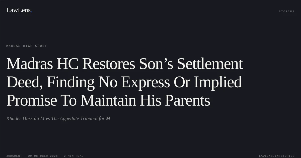 Madras HC Restores Son’s Settlement Deed, Finding No Express Or Implied Promise To Maintain His Parents. Khader Hussain M vs The Appellate Tribunal for M. Madras High Court. LawLens