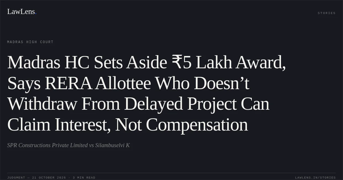 Madras HC Sets Aside ₹5 Lakh Award, Says RERA Allottee Who Doesn’t Withdraw From Delayed Project Can Claim Interest, Not Compensation. SPR Constructions Private Limited vs Silambuselvi K. Madras High Court. LawLens