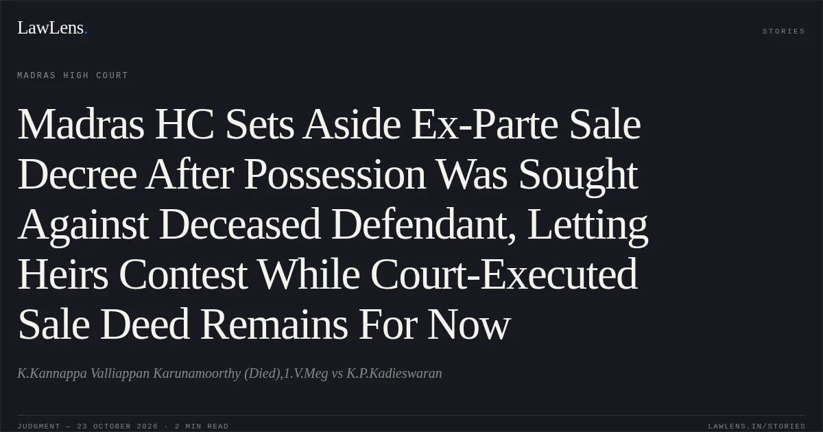 Madras HC Sets Aside Ex-Parte Sale Decree After Possession Was Sought Against Deceased Defendant, Letting Heirs Contest While Court-Executed Sale Deed Remains For Now. K.Kannappa Valliappan Karunamoorthy (Died),1.V.Meg vs K.P.Kadieswaran. Madras High Court. LawLens