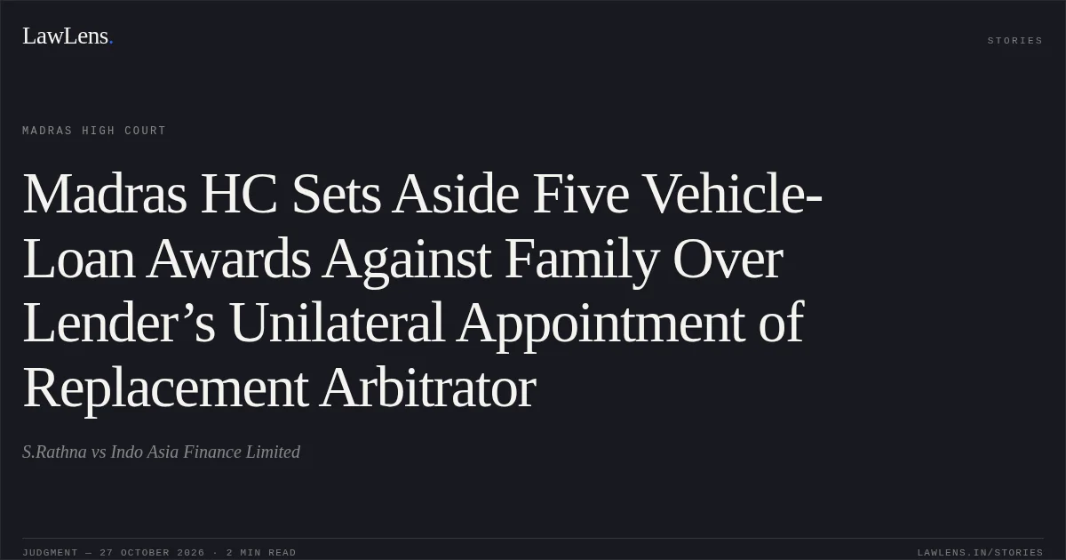 Madras HC Sets Aside Five Vehicle-Loan Awards Against Family Over Lender’s Unilateral Appointment of Replacement Arbitrator. S.Rathna vs Indo Asia Finance Limited. Madras High Court. LawLens