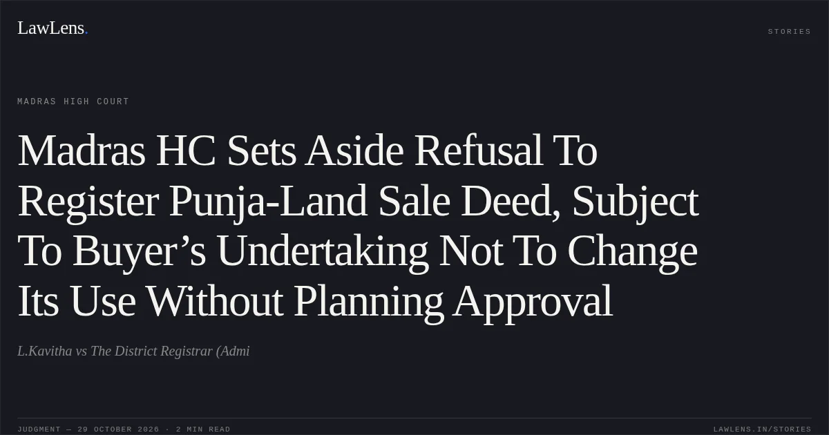 Madras HC Sets Aside Refusal To Register Punja-Land Sale Deed, Subject To Buyer’s Undertaking Not To Change Its Use Without Planning Approval. L.Kavitha vs The District Registrar (Admi. Madras High Court. LawLens