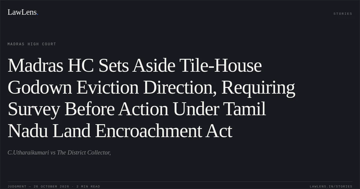 Madras HC Sets Aside Tile-House Godown Eviction Direction, Requiring Survey Before Action Under Tamil Nadu Land Encroachment Act. C.Utharaikumari vs The District Collector,. Madras High Court. LawLens