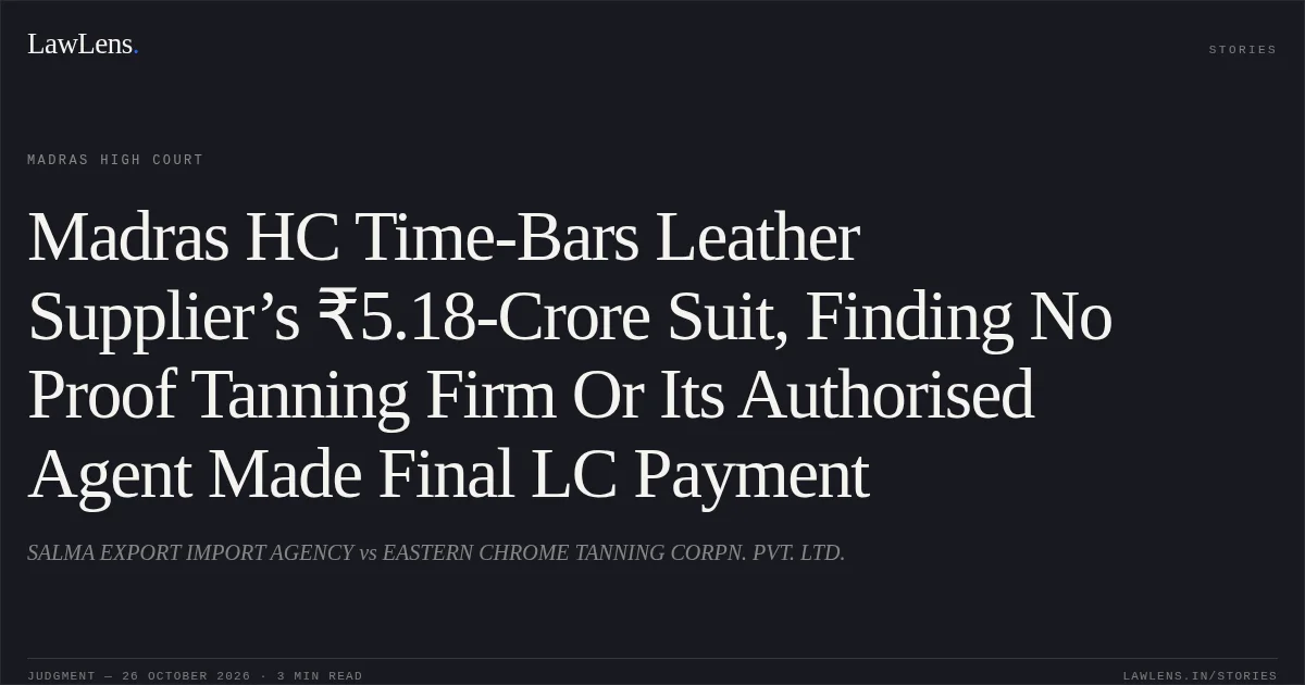 Madras HC Time-Bars Leather Supplier’s ₹5.18-Crore Suit, Finding No Proof Tanning Firm Or Its Authorised Agent Made Final LC Payment. SALMA EXPORT IMPORT AGENCY vs EASTERN CHROME TANNING CORPN. PVT. LTD.. Madras High Court. LawLens