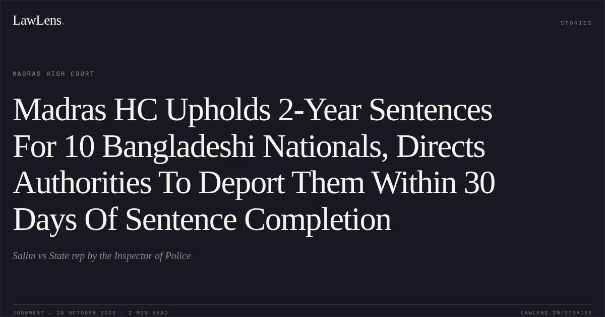 Madras HC Upholds 2-Year Sentences For 10 Bangladeshi Nationals, Directs Authorities To Deport Them Within 30 Days Of Sentence Completion. Salim vs State rep by the Inspector of Police. Madras High Court. LawLens