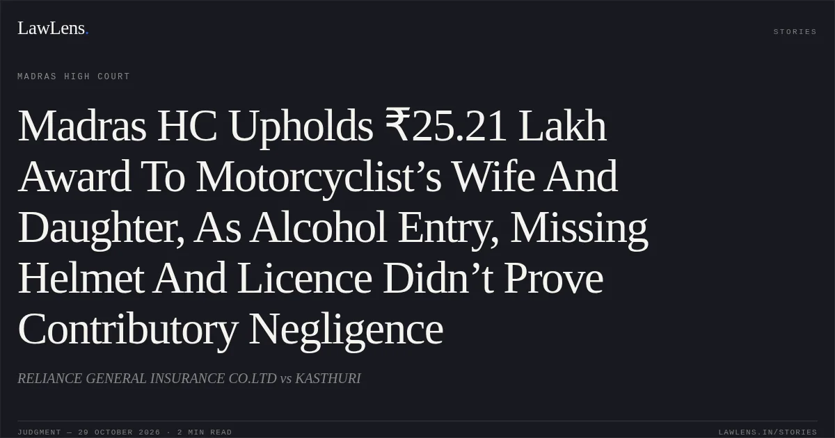 Madras HC Upholds ₹25.21 Lakh Award To Motorcyclist’s Wife And Daughter, As Alcohol Entry, Missing Helmet And Licence Didn’t Prove Contributory Negligence. RELIANCE GENERAL INSURANCE CO.LTD vs KASTHURI. Madras High Court. LawLens