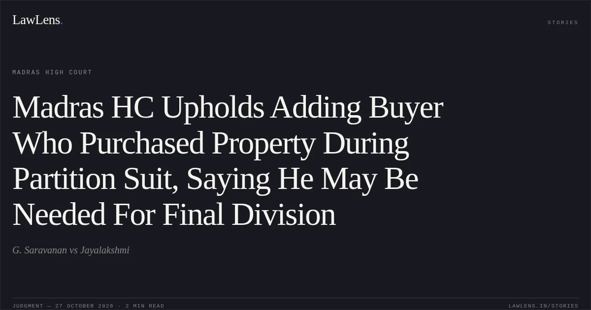 Madras HC Upholds Adding Buyer Who Purchased Property During Partition Suit, Saying He May Be Needed For Final Division. G. Saravanan vs Jayalakshmi. Madras High Court. LawLens