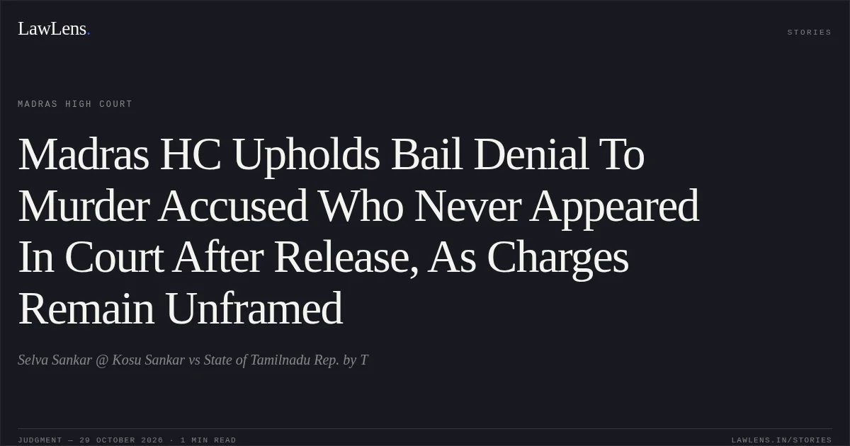Madras HC Upholds Bail Denial To Murder Accused Who Never Appeared In Court After Release, As Charges Remain Unframed. Selva Sankar @ Kosu Sankar vs State of Tamilnadu Rep. by T. Madras High Court. LawLens