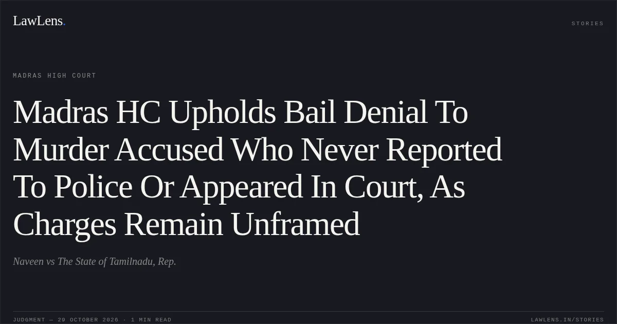 Madras HC Upholds Bail Denial To Murder Accused Who Never Reported To Police Or Appeared In Court, As Charges Remain Unframed. Naveen vs The State of Tamilnadu, Rep.. Madras High Court. LawLens