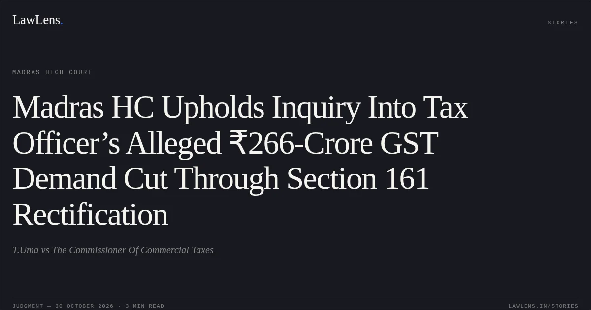 Madras HC Upholds Inquiry Into Tax Officer’s Alleged ₹266-Crore GST Demand Cut Through Section 161 Rectification. T.Uma vs The Commissioner Of Commercial Taxes. Madras High Court. LawLens