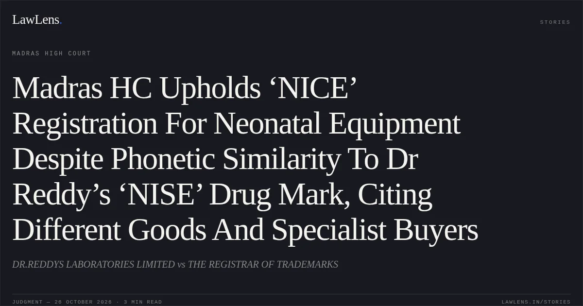 Madras HC Upholds ‘NICE’ Registration For Neonatal Equipment Despite Phonetic Similarity To Dr Reddy’s ‘NISE’ Drug Mark, Citing Different Goods And Specialist Buyers. DR.REDDYS LABORATORIES LIMITED vs THE REGISTRAR OF TRADEMARKS. Madras High Court. LawLens