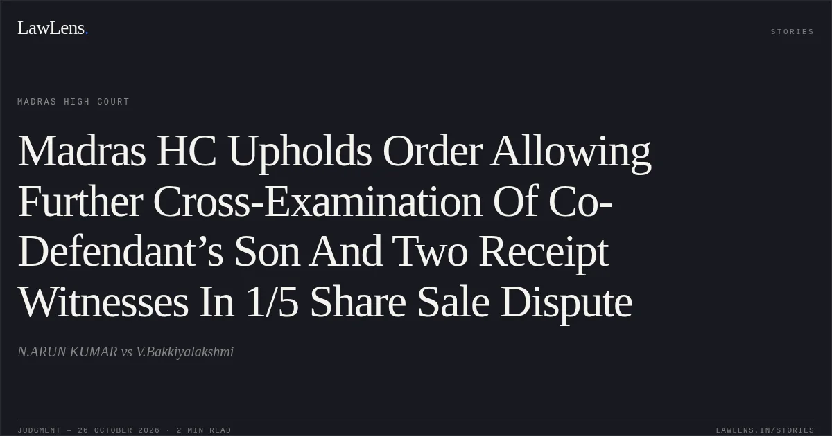 Madras HC Upholds Order Allowing Further Cross-Examination Of Co-Defendant’s Son And Two Receipt Witnesses In 1/5 Share Sale Dispute. N.ARUN KUMAR vs V.Bakkiyalakshmi. Madras High Court. LawLens