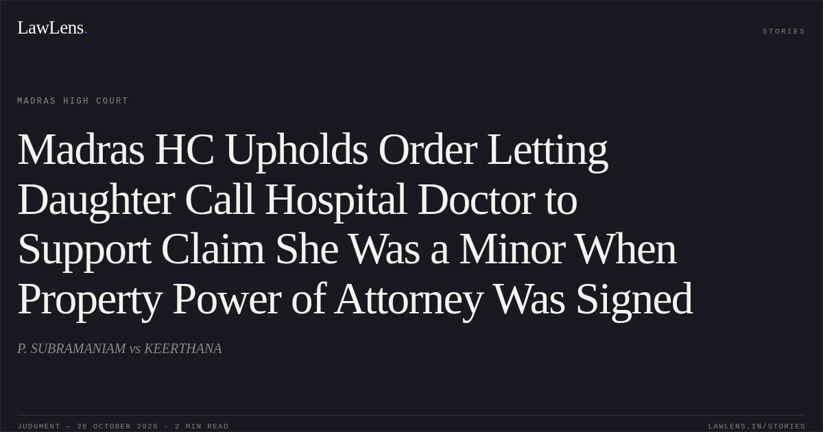 Madras HC Upholds Order Letting Daughter Call Hospital Doctor to Support Claim She Was a Minor When Property Power of Attorney Was Signed. P. SUBRAMANIAM vs KEERTHANA. Madras High Court. LawLens