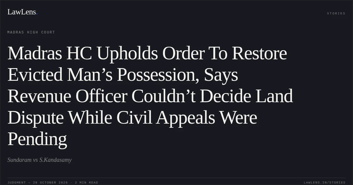 Madras HC Upholds Order To Restore Evicted Man’s Possession, Says Revenue Officer Couldn’t Decide Land Dispute While Civil Appeals Were Pending. Sundaram vs S.Kandasamy. Madras High Court. LawLens