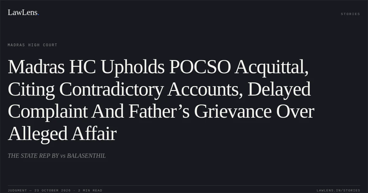 Madras HC Upholds POCSO Acquittal, Citing Contradictory Accounts, Delayed Complaint And Father’s Grievance Over Alleged Affair. THE STATE REP BY vs BALASENTHIL. Madras High Court. LawLens
