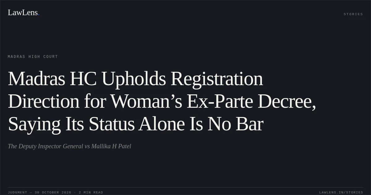 Madras HC Upholds Registration Direction for Woman’s Ex-Parte Decree, Saying Its Status Alone Is No Bar. The Deputy Inspector General vs Mallika H Patel. Madras High Court. LawLens