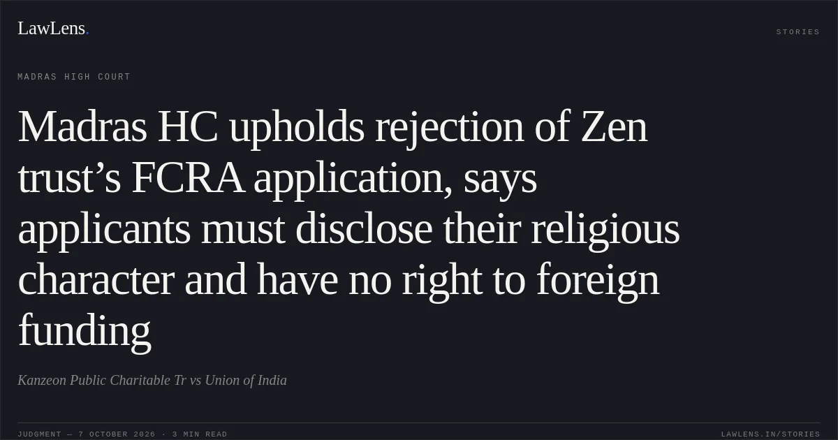 Madras HC upholds rejection of Zen trust’s FCRA application, says applicants must disclose their religious character and have no right to foreign funding. Kanzeon Public Charitable Tr vs Union of India. Madras High Court. LawLens