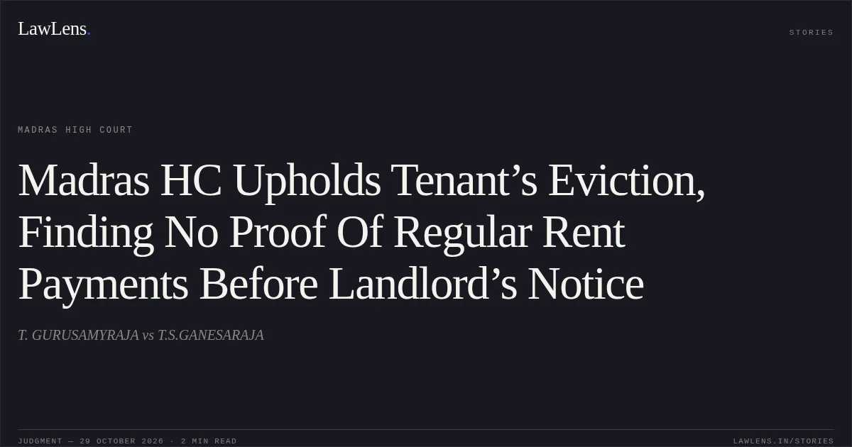 Madras HC Upholds Tenant’s Eviction, Finding No Proof Of Regular Rent Payments Before Landlord’s Notice. T. GURUSAMYRAJA vs T.S.GANESARAJA. Madras High Court. LawLens