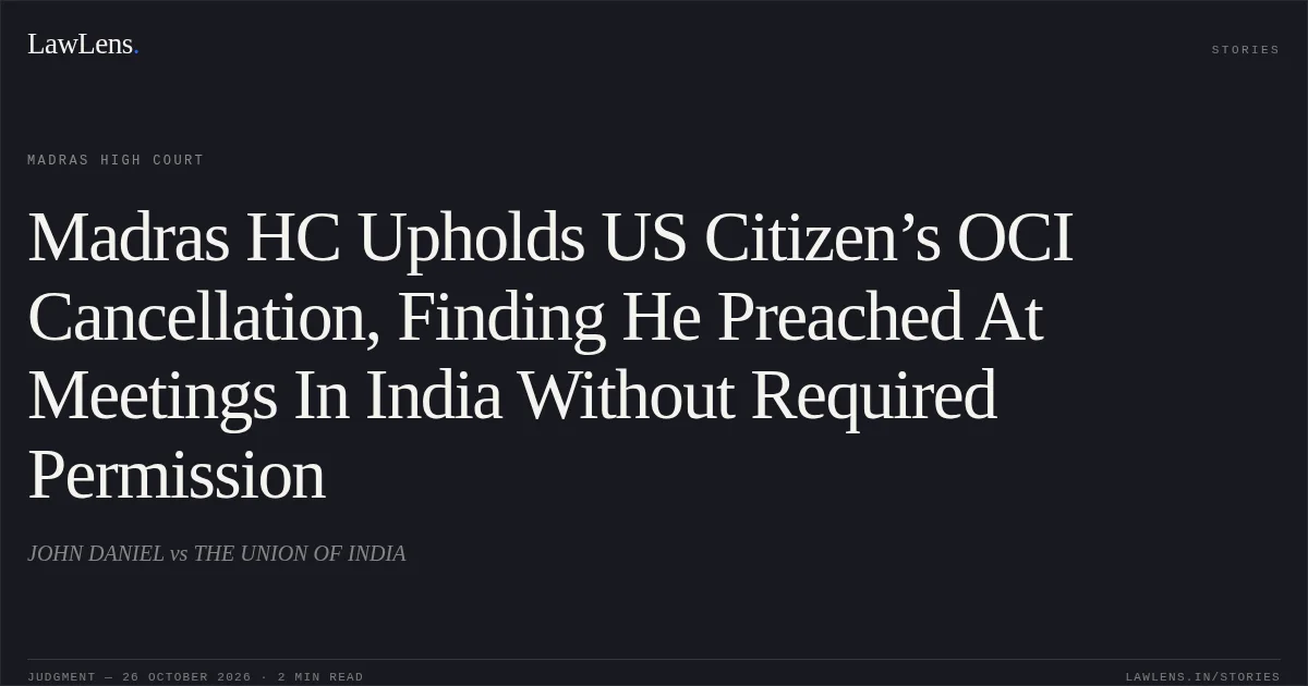 Madras HC Upholds US Citizen’s OCI Cancellation, Finding He Preached At Meetings In India Without Required Permission. JOHN DANIEL vs THE UNION OF INDIA. Madras High Court. LawLens