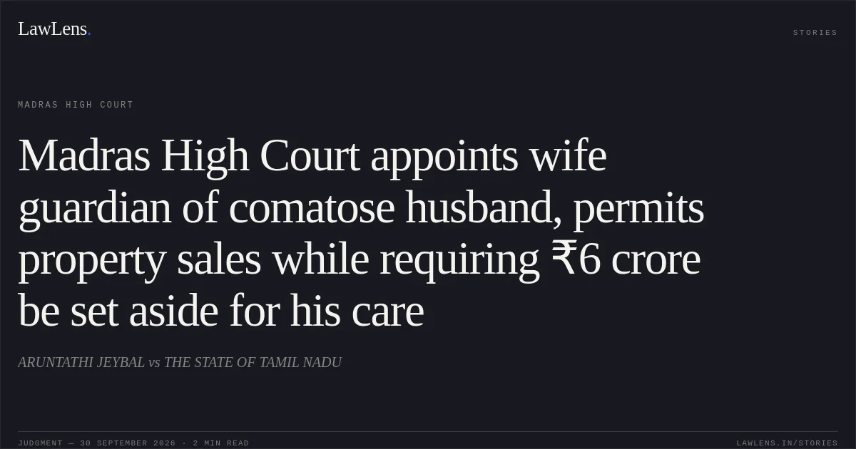 Madras High Court appoints wife guardian of comatose husband, permits property sales while requiring ₹6 crore be set aside for his care. ARUNTATHI JEYBAL vs THE STATE OF TAMIL NADU. Madras High Court. LawLens