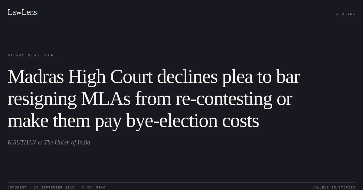Madras High Court declines plea to bar resigning MLAs from re-contesting or make them pay bye-election costs. K.SUTHAN vs The Union of India,. Madras High Court. LawLens