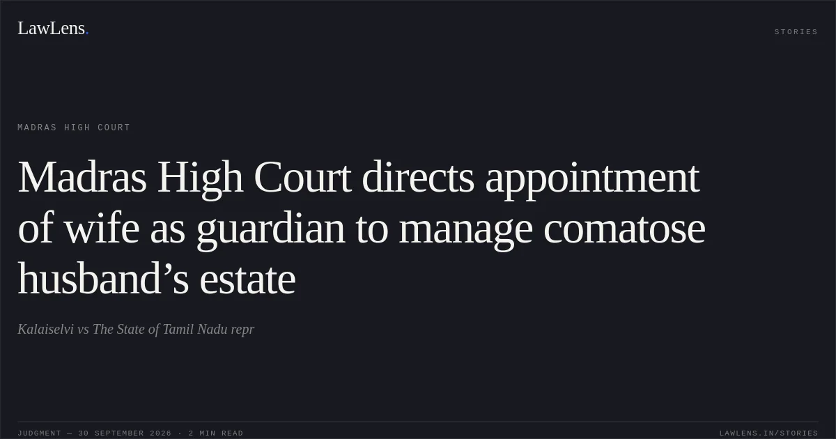 Madras High Court directs appointment of wife as guardian to manage comatose husband’s estate. Kalaiselvi vs The State of Tamil Nadu repr. Madras High Court. LawLens