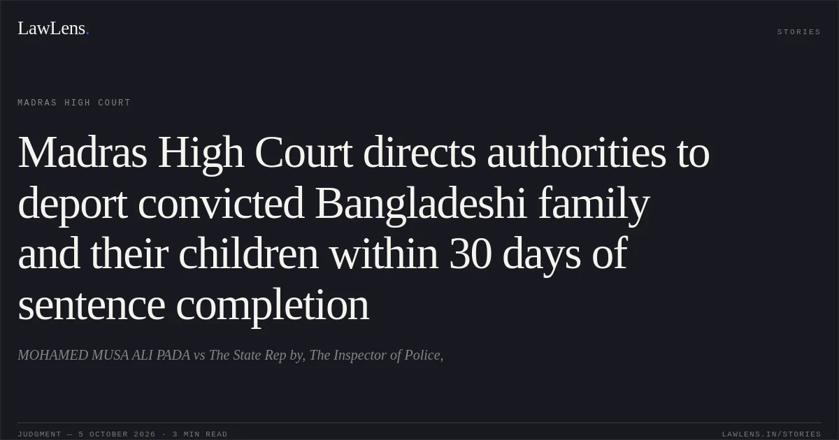 Madras High Court directs authorities to deport convicted Bangladeshi family and their children within 30 days of sentence completion. MOHAMED MUSA ALI PADA vs The State Rep by, The Inspector of Police,. Madras High Court. LawLens